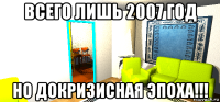 всего лишь 2007 год но докризисная эпоха!!!