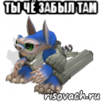 ты чё забыл там 