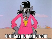  огоньку не найдёться!