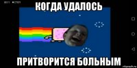 когда удалось притворится больным