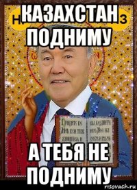 казахстан подниму а тебя не подниму