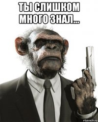 ты слишком много знал... 
