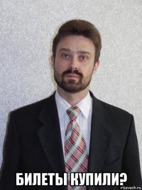  билеты купили?