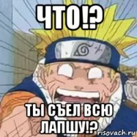 что!? ты съел всю лапшу!?