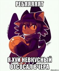 ребяяяяят я хуй невкусный отсосал вчера