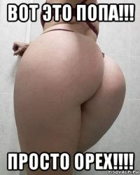вот это попа!!! просто орех!!!!