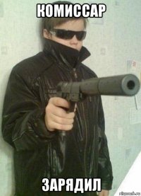 комиссар зарядил