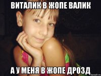 виталик в жопе валик а у меня в жопе дрозд