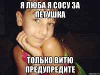 я люба я сосу за петушка только витю предупредите