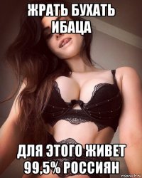жрать бухать ибаца для этого живет 99,5% россиян