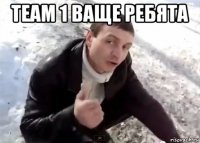team 1 ваще ребята 