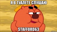 я в туалете слушаю stafford63