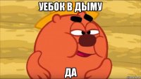 уебок в дыму да