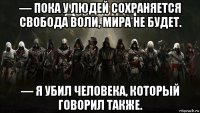 — пока у людей сохраняется свобода воли, мира не будет. — я убил человека, который говорил также.