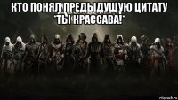 кто понял предыдущую цитату *ты крассава!* 