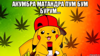 акумбра матандра пум бум бурум... 