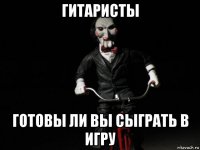 гитаристы готовы ли вы сыграть в игру