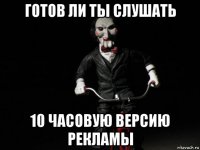 готов ли ты слушать 10 часовую версию рекламы