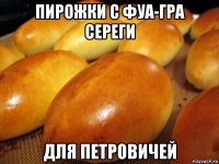 пирожки с фуа-гра сереги для петровичей