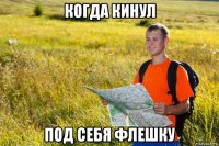 когда кинул под себя флешку