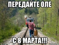 передайте оле с 8 марта!!!