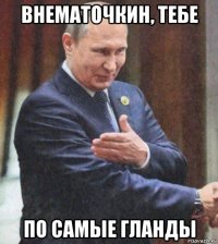внематочкин, тебе по самые гланды