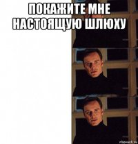 покажите мне настоящую шлюху 
