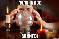 полина все видит)))