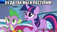 оу да так мы и поступим! 