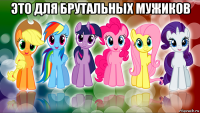 это для брутальных мужиков 