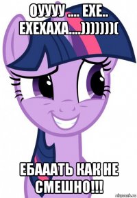 оуууу .... ехе.. ехехаха....)))))))( ебааать как не смешно!!!