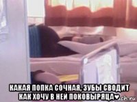  какая попка сочная, зубы сводит как хочу в ней поковыряца♥