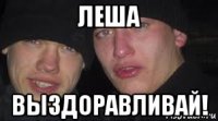 леша выздоравливай!
