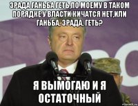 зрада ганьба геть,по моему в таком порядке у власти кичатся нет,или ганьба, зрада, геть? я вымогаю и я остаточный