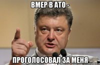 вмер в ато - проголосовал за меня