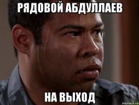 рядовой абдуллаев на выход