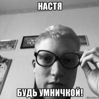 настя будь умничкой!