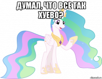 думал, что все так хуево? 
