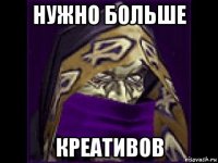 нужно больше креативов