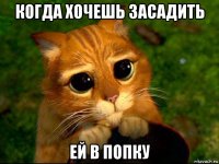 когда хочешь засадить ей в попку