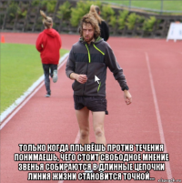  только когда плывёшь против течения понимаешь, чего стоит свободное мнение звенья собираются в длинные цепочки линия жизни становится точкой...