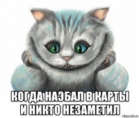  когда наэбал в карты и никто незаметил