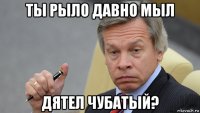 ты рыло давно мыл дятел чубатый?