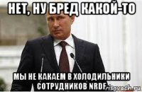 нет, ну бред какой-то мы не какаем в холодильники сотрудников nrdf