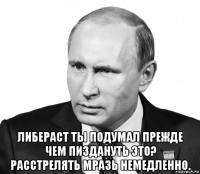  либераст ты подумал прежде чем пиздануть это? расстрелять мразь немедленно.