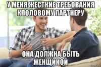 у меня жесткие требования кполовому партнеру она должна быть женщиной
