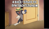 а вход только по пригласительным 