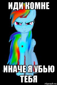 иди комне иначе я убью тебя