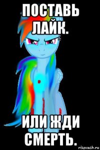 поставь лайк. или жди смерть.