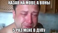 казав на мове, а воны 5 раз мене в дупу